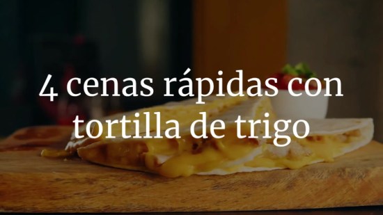 4 cenas que puedes hacer rápidamente con tortilla de trigo