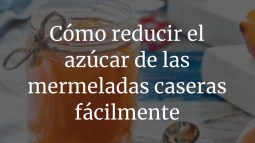 Cómo reducir el azúcar de las mermeladas caseras fácilmente
