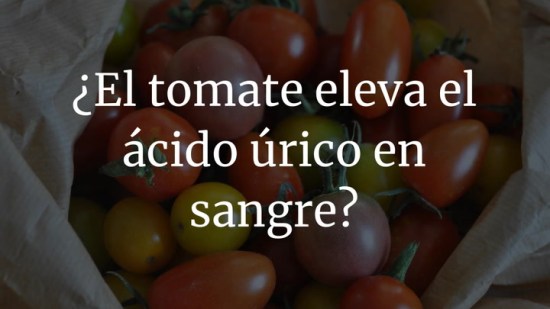 Qué hay de cierto en que el tomate eleva el ácido úrico en sangre