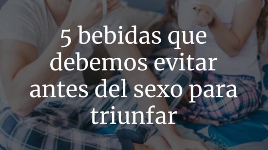 5 bebidas que debemos evitar antes del sexo