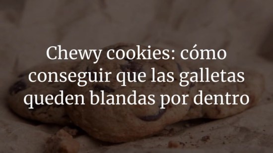 Chewy cookies: cómo conseguir que las galletas queden blandas por dentro