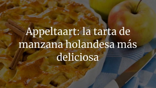 Appeltaart: la tarta de manzana holandesa más deliciosa