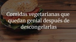 Comidas vegetarianas que quedan genial después de descongelarlas