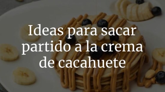 Ideas para sacar partido a la crema de cacahuete