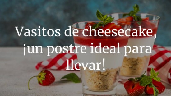 Vasitos de cheesecake, un postre ideal para llevar