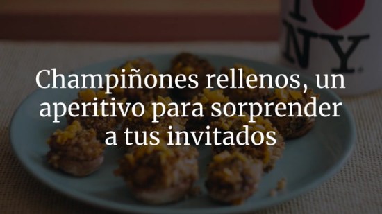 Champiñones rellenos, un aperitivo para sorprender a tus invitados
