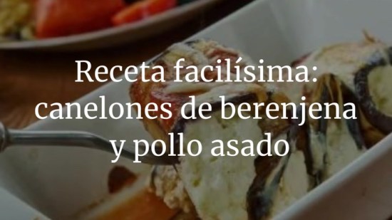 Receta facilísima: canelones de berenjena y pollo asado