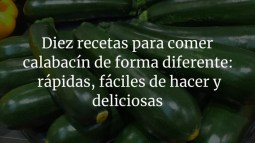 Diez recetas para comer calabacín de forma diferente: rápidas, fáciles de hacer y deliciosas