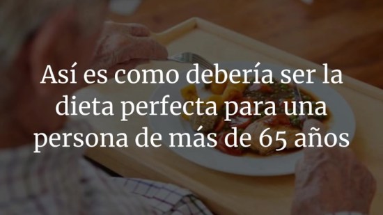 Así es como debería ser la dieta perfecta para una persona de más de 65 años