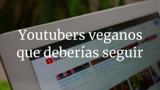Youtubers vegetarianos y veganos que deberías seguir