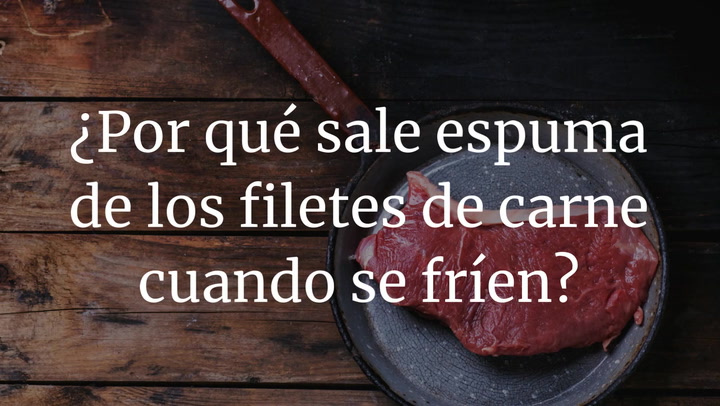 ¿Por que sale espuma de los filetes de carne cuando se fríen?