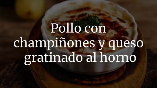 Pollo con champiñones y queso gratinado al horno