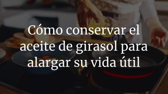 Cómo conservar el aceite de girasol para alargar su vida útil