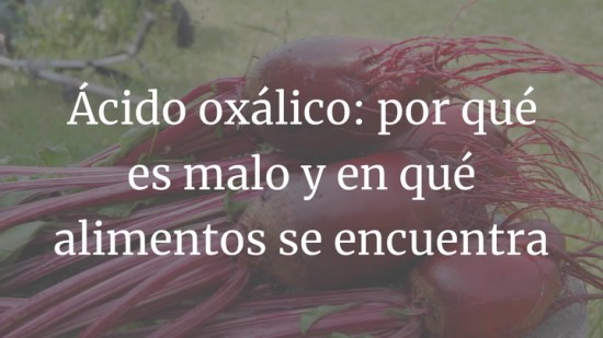 Ácido oxálico: por qué es malo y en qué alimentos se encuentra