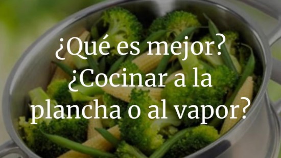 ¿Qué es mejor? ¿Cocinar a la plancha o al vapor?