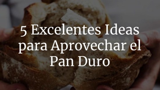 5 Excelentes Ideas Para Aprovechar El Pan duro
