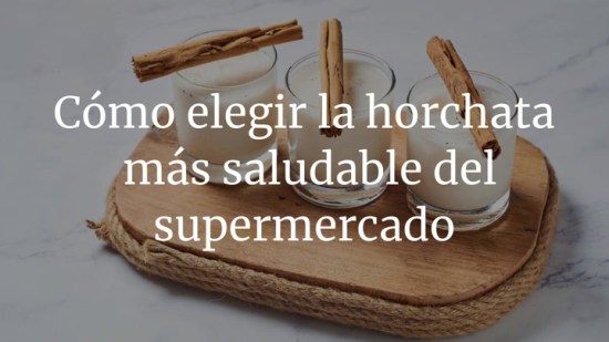 Cómo elegir la horchata más saludable del supermercado
