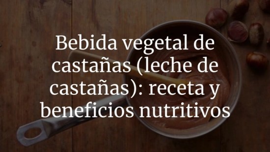 Bebida vegetal de castañas (leche de castañas): receta y beneficios nutritivos