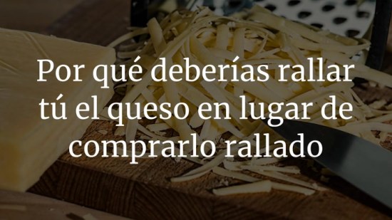 Por qué deberías rallar tú el queso en lugar de comprarlo rallado
