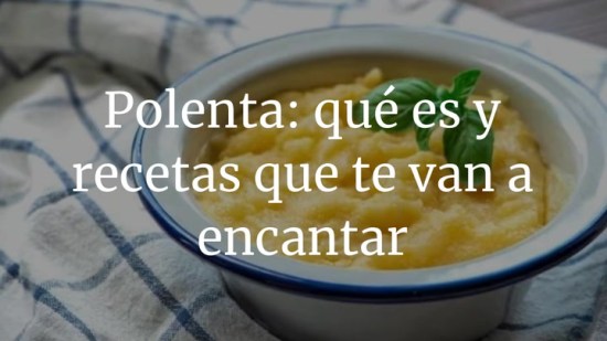 Polenta: qué es y recetas muy económicas que te van a encantar