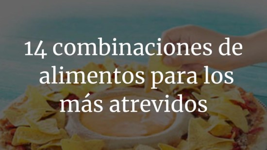 14 combinaciones de alimentos para los más atrevidos