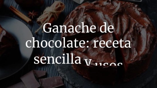 Ganache de chocolate: receta sencilla y usos