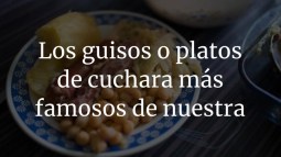 Los guisos o platos de cuchara más famosos de nuestra gastronomía