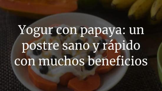 Yogur con papaya: un postre sano y rápido con muchos beneficios