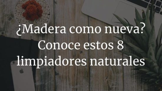 ¿Madera como nueva? Conoce estos 8 limpiadores naturales