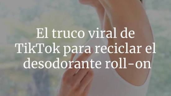 El truco viral de TikTok que desvela la fórmula definitiva para reciclar el desodorante roll-on