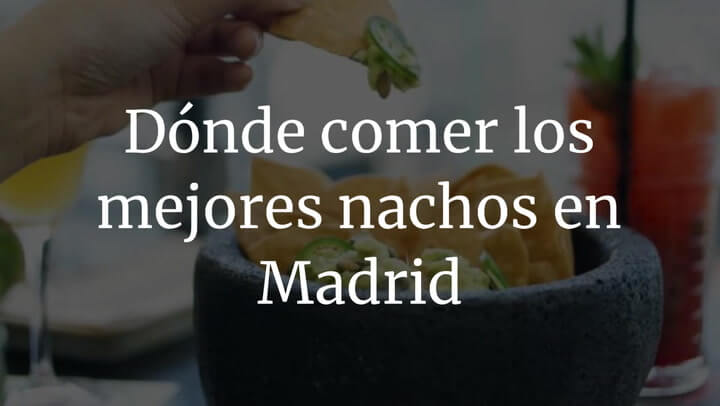 Dónde comer los mejores nachos en Madrid