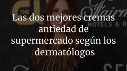 Estas son las dos mejores cremas antiedad de supermercado según los dermatólogos