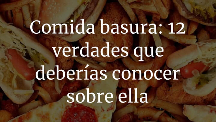 12 verdades de la comida basura que deberías conocer