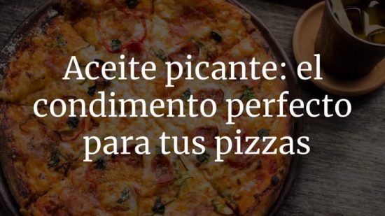 Aceite picante: el condimento perfecto para tus pizzas