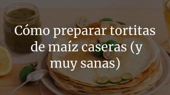 Cómo preparar tortitas de maíz caseras (y muy sanas)