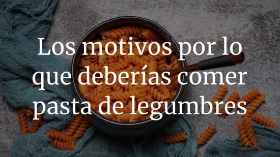 Los motivos por lo que deberías comer pasta de legumbres
