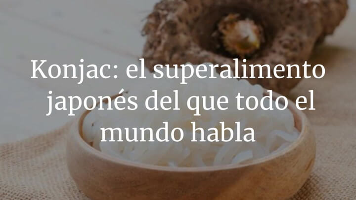 Konjac: asi es el tubérculo asiático del que todo el mundo habla