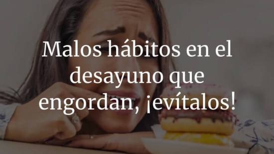 Malos hábitos en el desayuno que engordan, ¡evítalos!