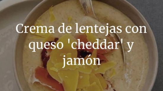 Crema de lentejas con queso 'cheddar' y jamón