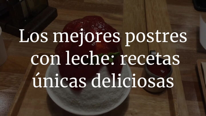 Los mejores postres con leche: recetas únicas deliciosas